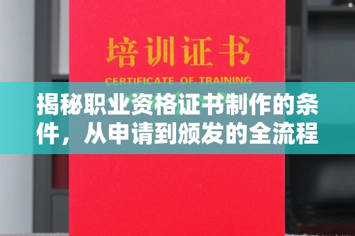 莒县揭秘职业资格证书制作的条件，从申请到颁发的全流程解析